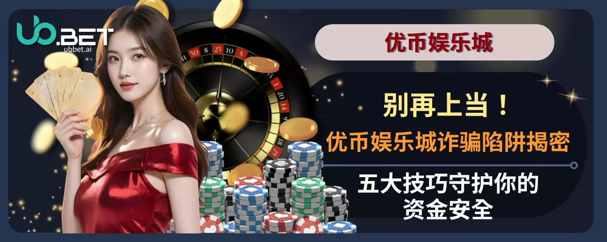 别再上当！优币娱乐城诈骗陷阱揭密，五大技巧守护你的资金安全